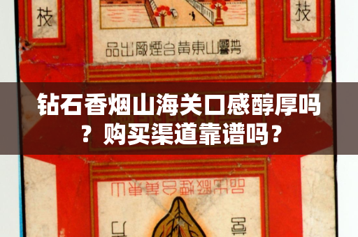 钻石香烟山海关口感醇厚吗？购买渠道靠谱吗？