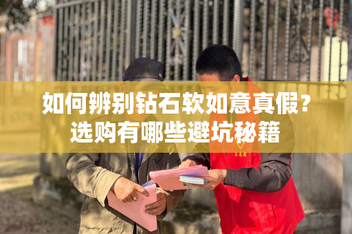 如何辨别钻石软如意真假？选购有哪些避坑秘籍